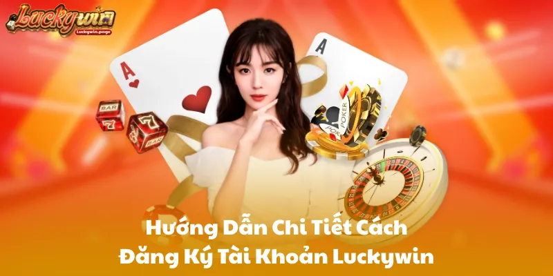 Hướng Dẫn Chi Tiết Cách Đăng Ký Tài Khoản Luckywin