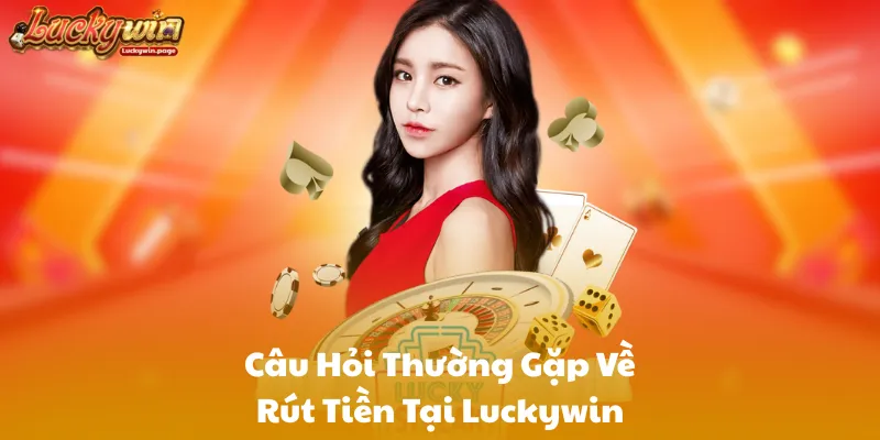 Câu Hỏi Thường Gặp Về Rút Tiền Tại Luckywin