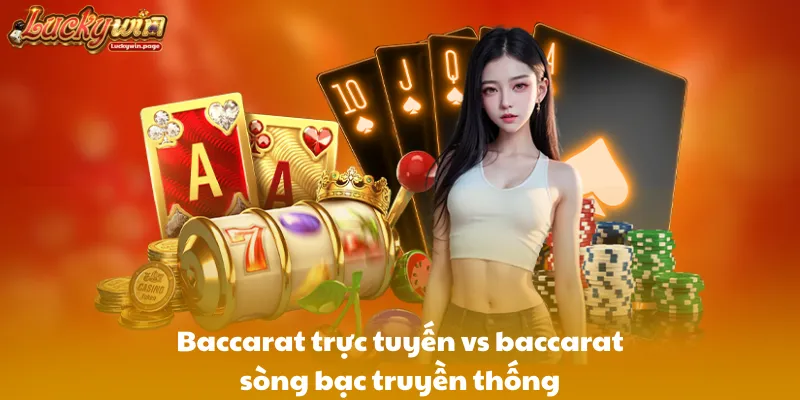 Baccarat trực tuyến vs baccarat sòng bạc truyền thống