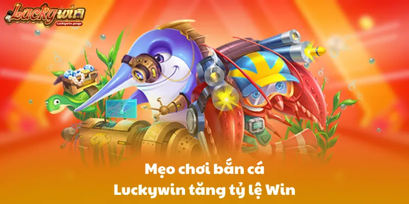 Mẹo chơi bắn cá Luckywin tăng tỷ lệ Win