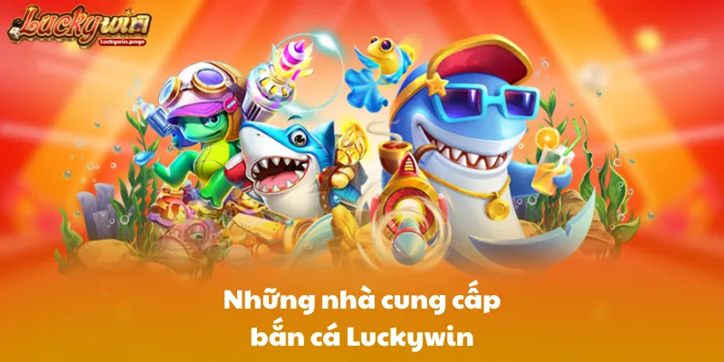 Những nhà cung cấp bắn cá Luckywin