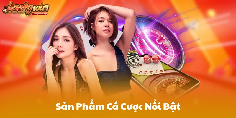 Sản Phẩm Cá Cược Nổi Bật Tại Luckywin