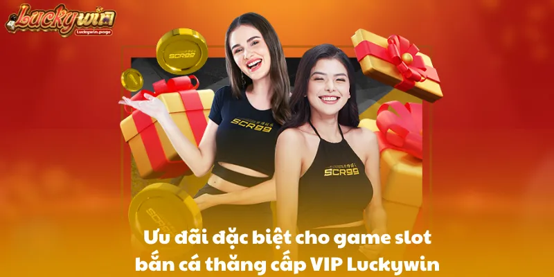 Ưu đãi đặc biệt cho game slot bắn cá thăng cấp VIP Luckywin
